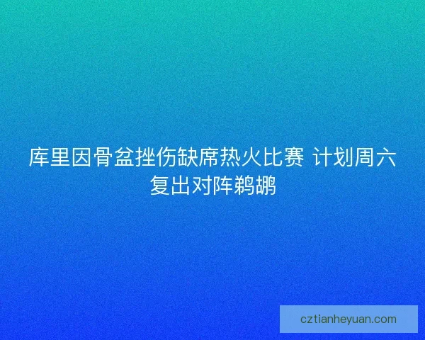 库里因骨盆挫伤缺席热火比赛 计划周六复出对阵鹈鹕