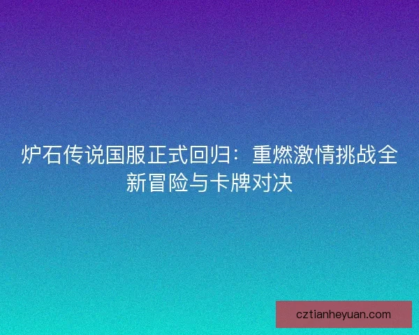 炉石传说国服正式回归：重燃激情挑战全新冒险与卡牌对决