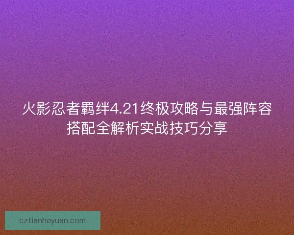 火影忍者羁绊4.21终极攻略与最强阵容搭配全解析实战技巧分享