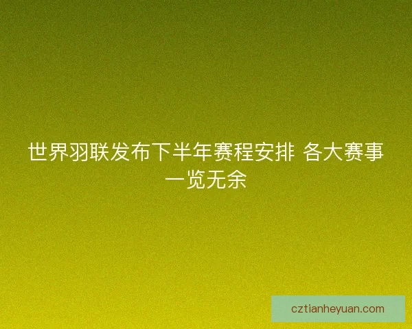 世界羽联发布下半年赛程安排 各大赛事一览无余