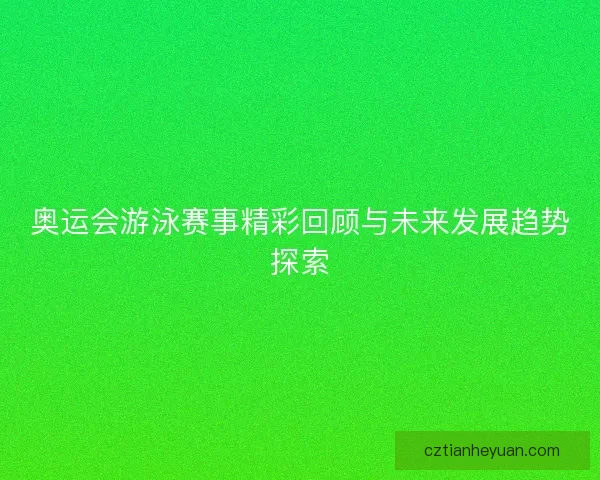 奥运会游泳赛事精彩回顾与未来发展趋势探索
