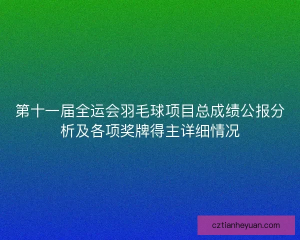 第十一届全运会羽毛球项目总成绩公报分析及各项奖牌得主详细情况