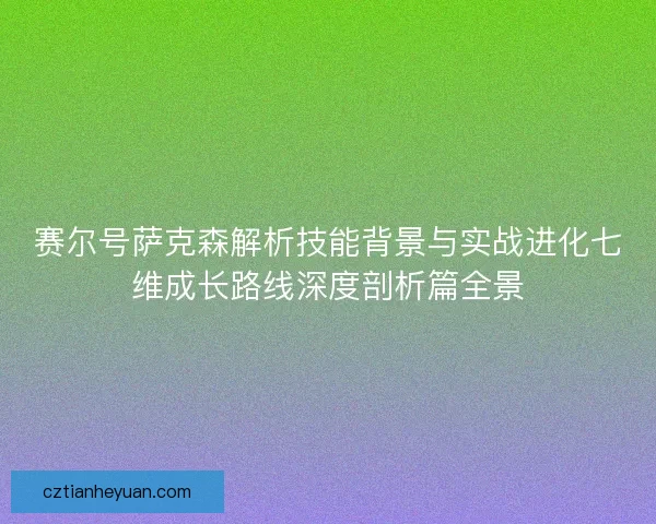 赛尔号萨克森解析技能背景与实战进化七维成长路线深度剖析篇全景