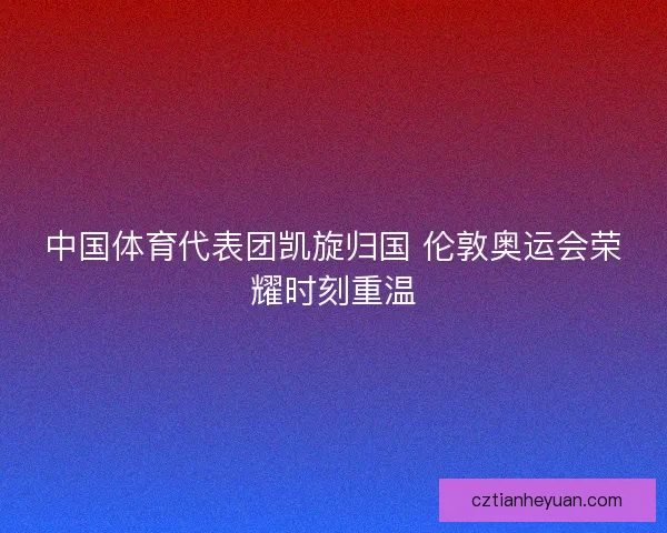 中国体育代表团凯旋归国 伦敦奥运会荣耀时刻重温