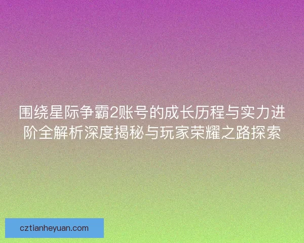 围绕星际争霸2账号的成长历程与实力进阶全解析深度揭秘与玩家荣耀之路探索 围绕星际争霸2账号的成长历程与实力进阶全解析深度揭秘与玩家荣耀之路探索
