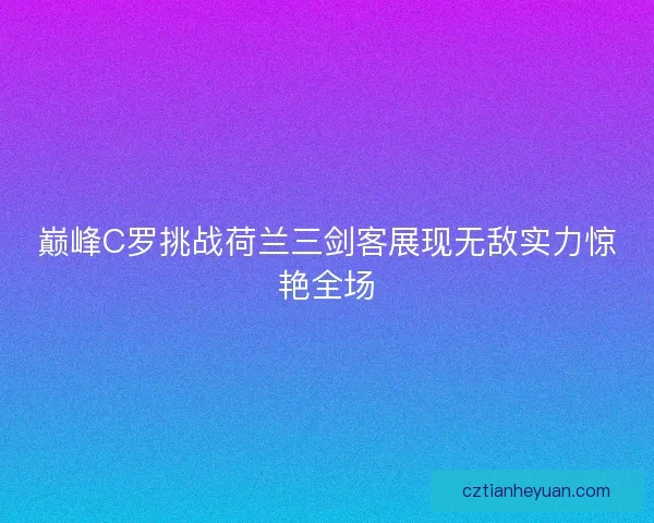 巅峰C罗挑战荷兰三剑客展现无敌实力惊艳全场