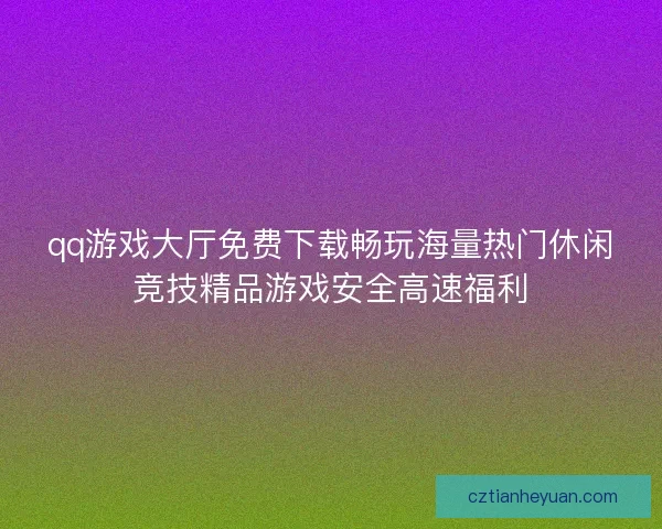 qq游戏大厅免费下载畅玩海量热门休闲竞技精品游戏安全高速福利 qq游戏大厅免费下载畅玩海量热门休闲竞技精品游戏安全高速福利